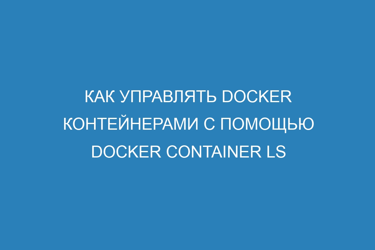 Как управлять Docker контейнерами с помощью docker container ls