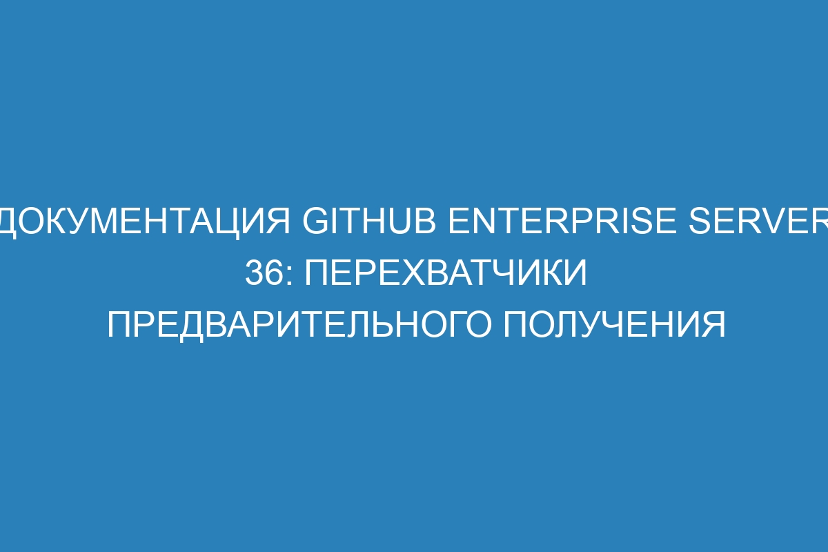 Документация GitHub Enterprise Server 36: Перехватчики предварительного получения