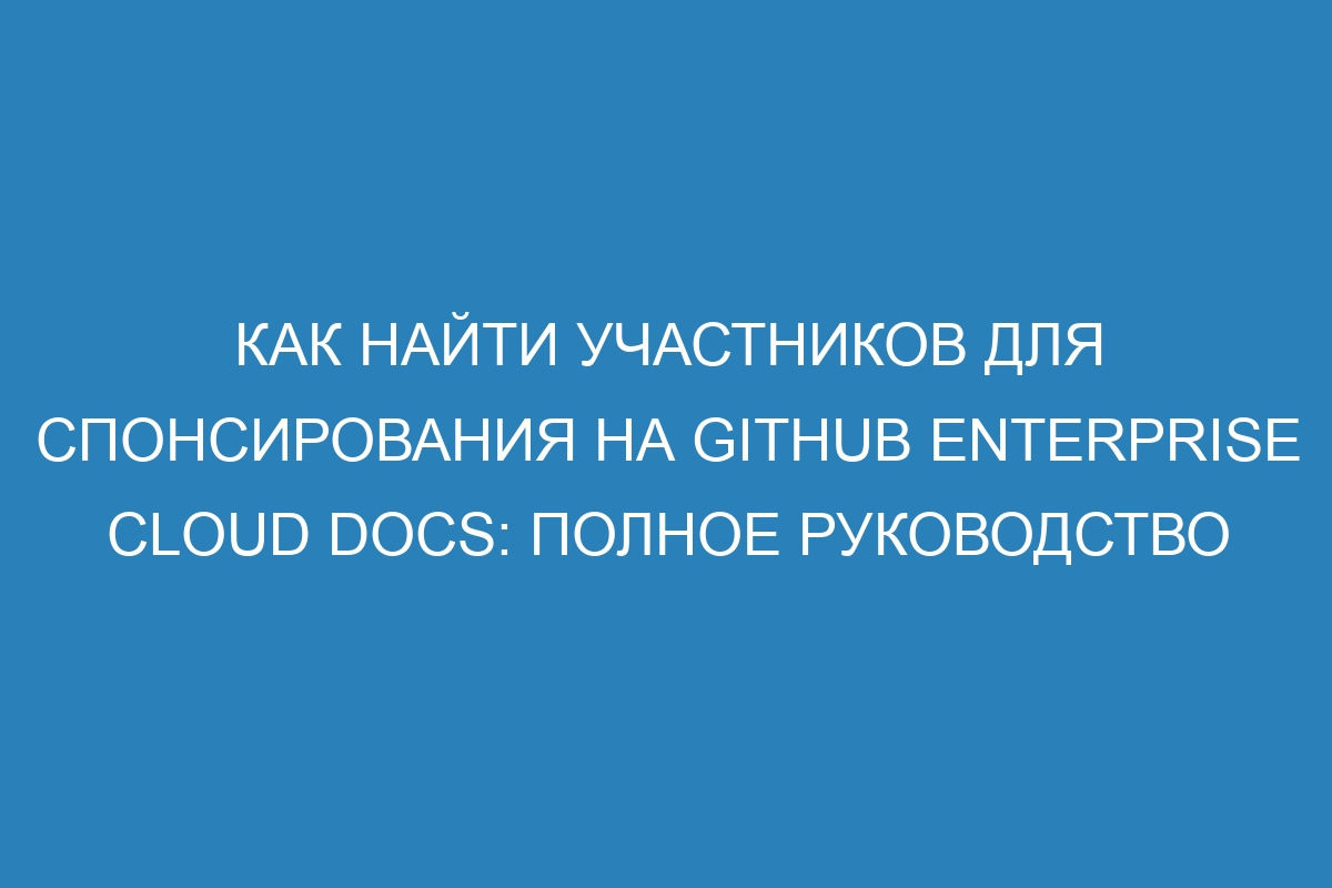 Как найти участников для спонсирования на GitHub Enterprise Cloud Docs: полное руководство