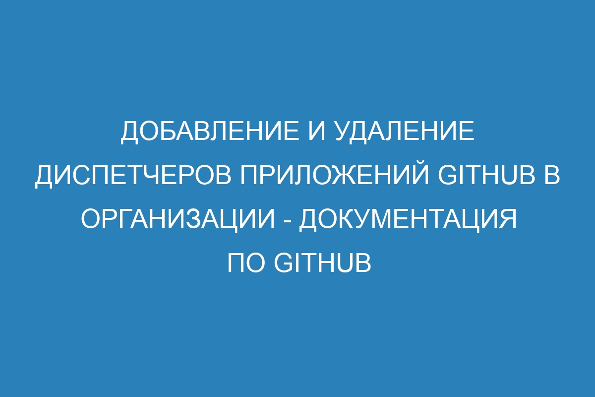 Добавление и удаление диспетчеров приложений GitHub в организации - Документация по GitHub