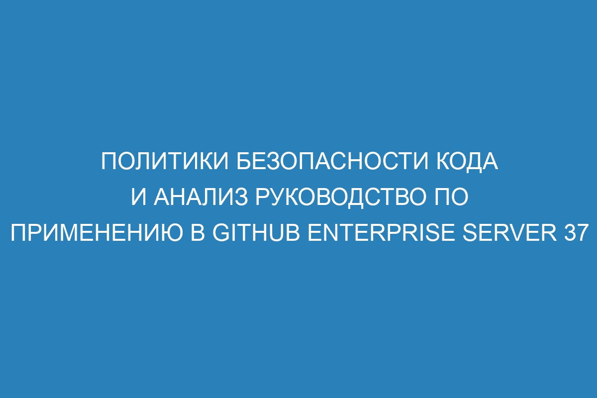 Политики безопасности кода и анализ руководство по применению в GitHub Enterprise Server 37